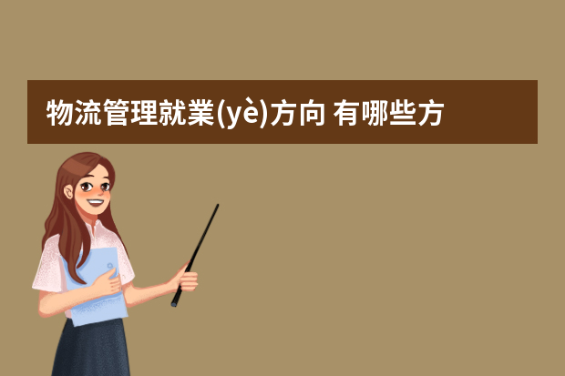 物流管理就業(yè)方向 有哪些方向